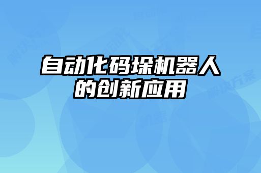 自動化碼垛機器人的創新應用