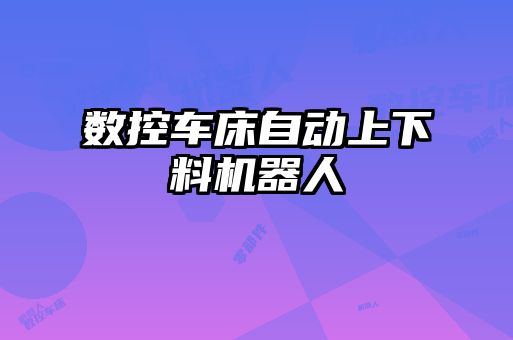 數(shù)控車(chē)床自動(dòng)上下料機(jī)器人