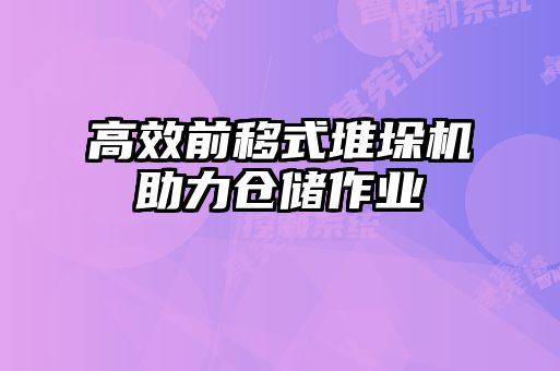 高效前移式堆垛機助力倉儲作業