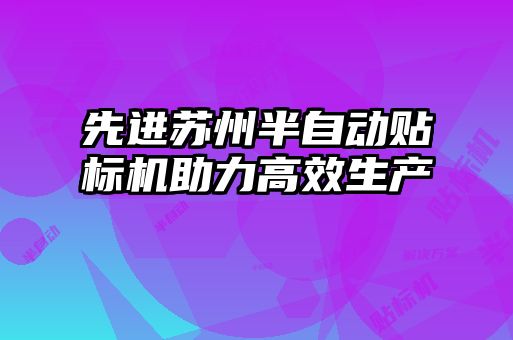 先進蘇州半自動貼標機助力高效生產