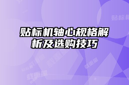 貼標機軸心規格解析及選購技巧