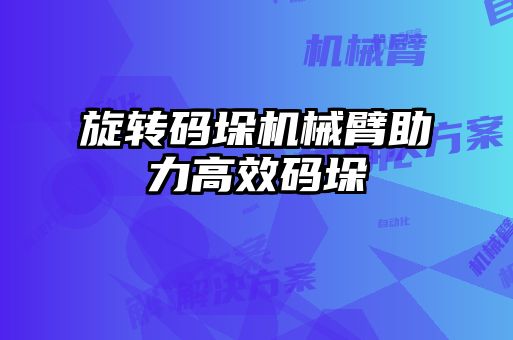 旋轉碼垛機械臂助力高效碼垛