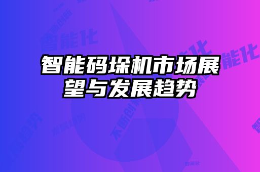 智能碼垛機市場展望與發展趨勢