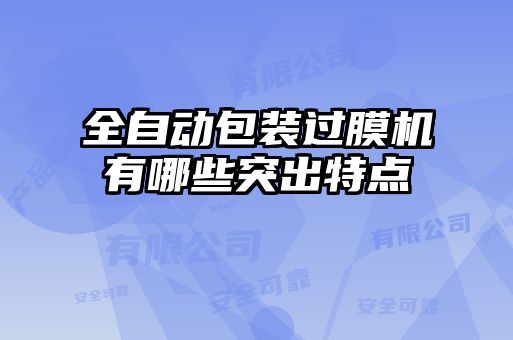 全自動包裝過膜機(jī)有哪些突出特點