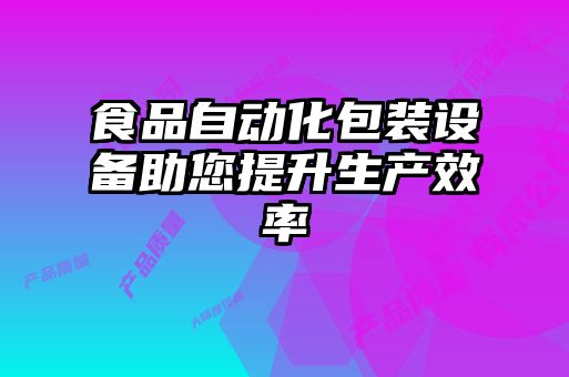 食品自動化包裝設備助您提升生產效率