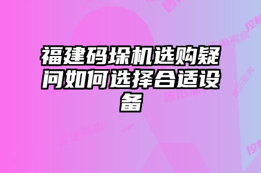 福建碼垛機選購疑問如何選擇合適設備