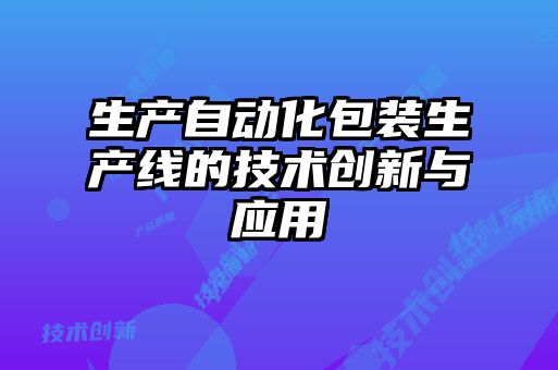 生產自動化包裝生產線的技術創新與應用