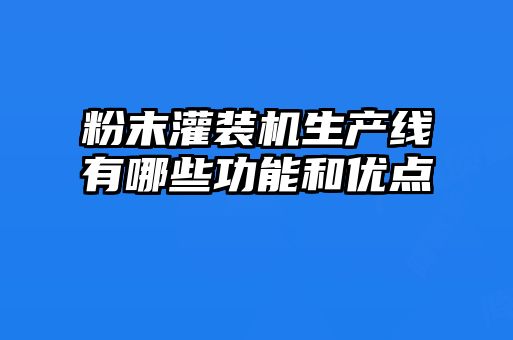 粉末灌裝機生產線有哪些功能和優點
