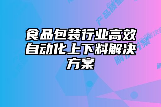 食品包裝行業高效自動化上下料解決方案