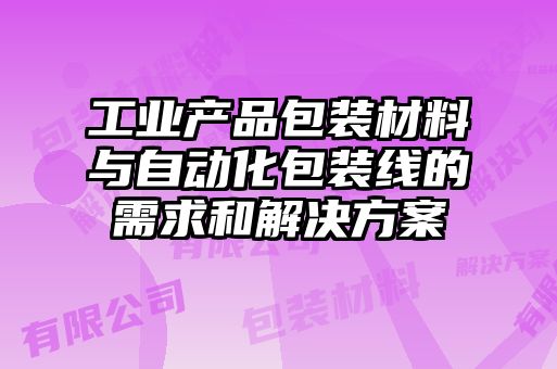 工業產品包裝材料與自動化包裝線的需求和解決方案