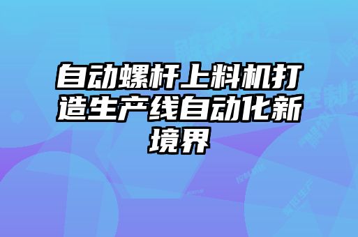 自動螺桿上料機打造生產線自動化新境界