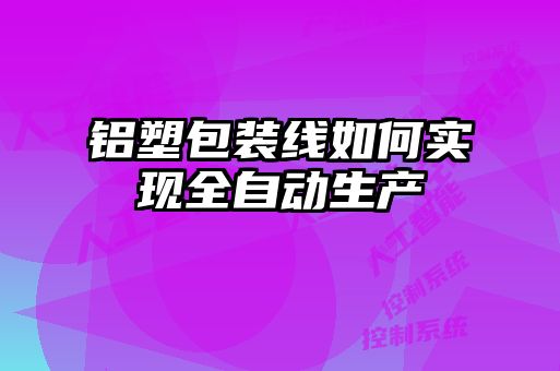 鋁塑包裝線如何實現全自動生產