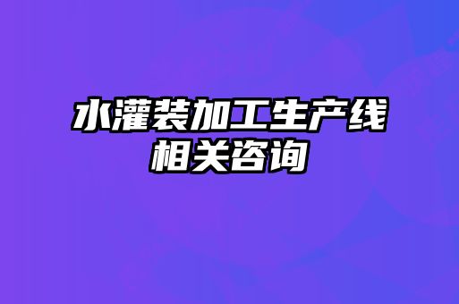 水灌裝加工生產(chǎn)線相關(guān)咨詢(xún)