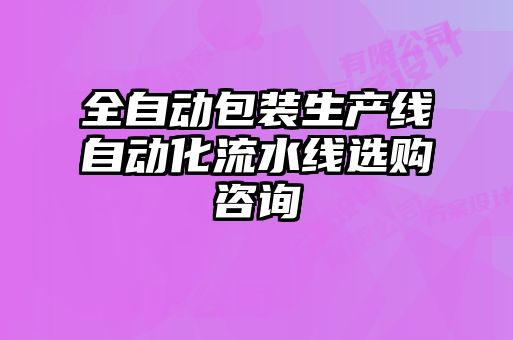 全自動包裝生產線自動化流水線選購咨詢