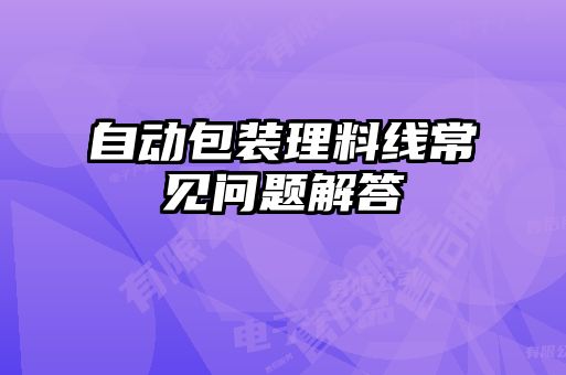 自動(dòng)包裝理料線常見問(wèn)題解答
