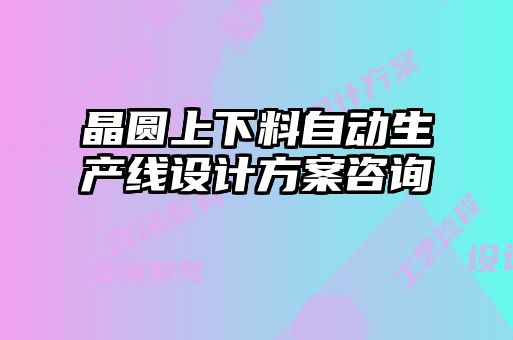 晶圓上下料自動生產(chǎn)線設(shè)計(jì)方案咨詢
