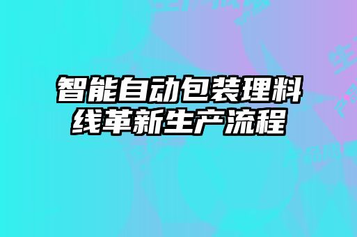 智能自動包裝理料線革新生產流程