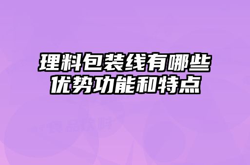 理料包裝線有哪些優勢功能和特點