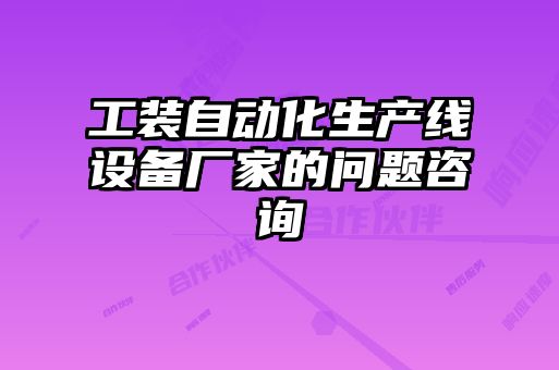 工裝自動化生產線設備廠家的問題咨詢