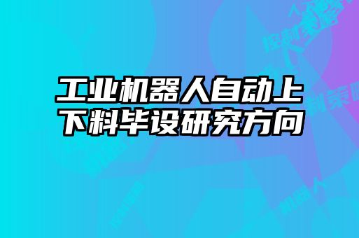 工業機器人自動上下料畢設研究方向