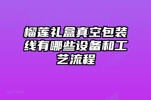 榴蓮禮盒真空包裝線有哪些設備和工藝流程