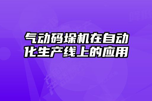氣動碼垛機在自動化生產線上的應用