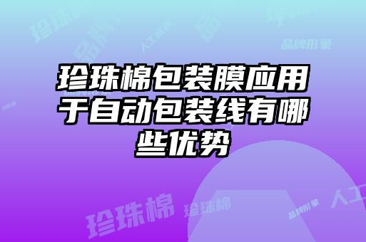 珍珠棉包裝膜應用于自動包裝線有哪些優勢