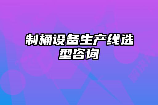 制桶設備生產線選型咨詢
