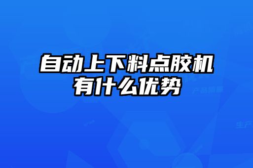 自動上下料點膠機有什么優勢