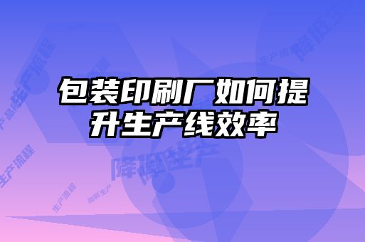 包裝印刷廠如何提升生產線效率