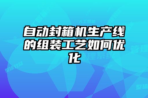 自動封箱機生產線的組裝工藝如何優化