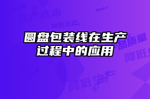 圓盤包裝線在生產過程中的應用