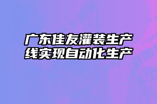 廣東佳友灌裝生產(chǎn)線實(shí)現(xiàn)自動化生產(chǎn)