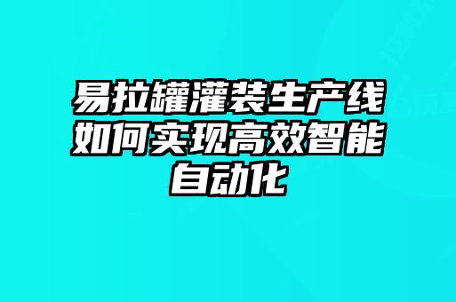 易拉罐灌裝生產線如何實現高效智能自動化